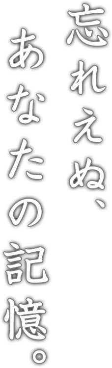 忘れえぬ、あなたの記憶。